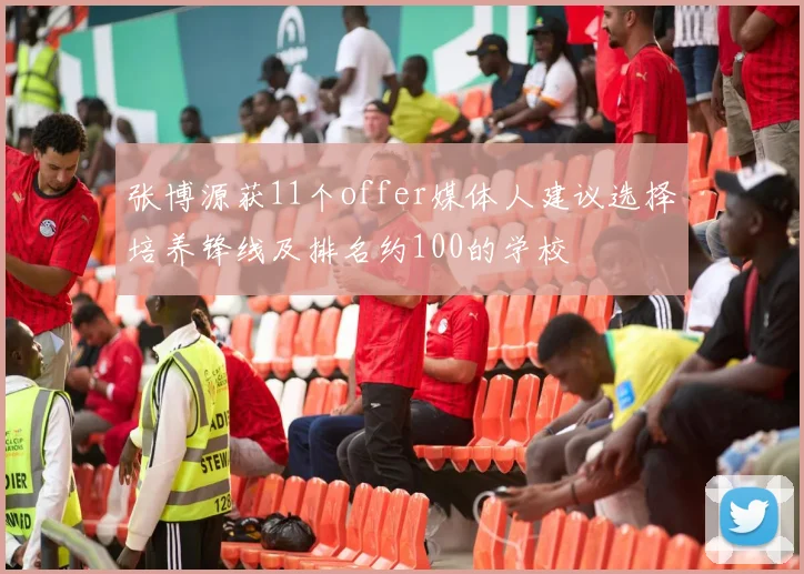 张博源获11个offer媒体人建议选择培养锋线及排名约100的学校