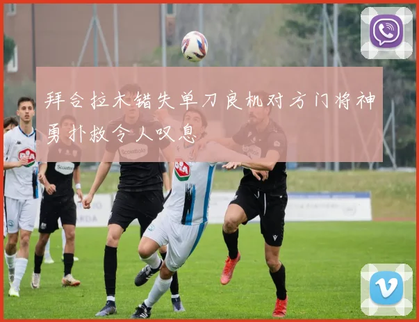 拜合拉木错失单刀良机对方门将神勇扑救令人叹息