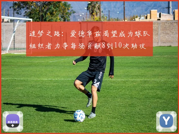 追梦之路：爱德华兹渴望成为球队组织者力争每场贡献8到10次助攻