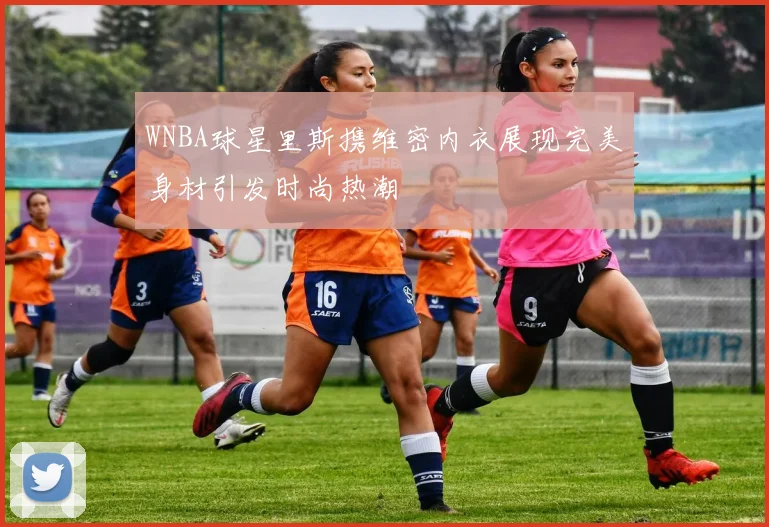 WNBA球星里斯携维密内衣展现完美身材引发时尚热潮