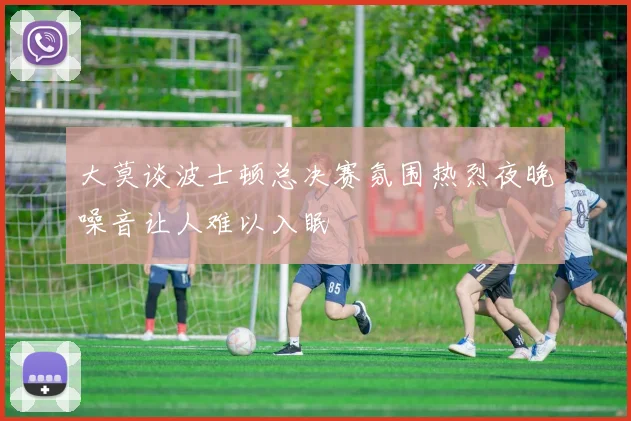 大莫谈波士顿总决赛氛围热烈夜晚噪音让人难以入眠