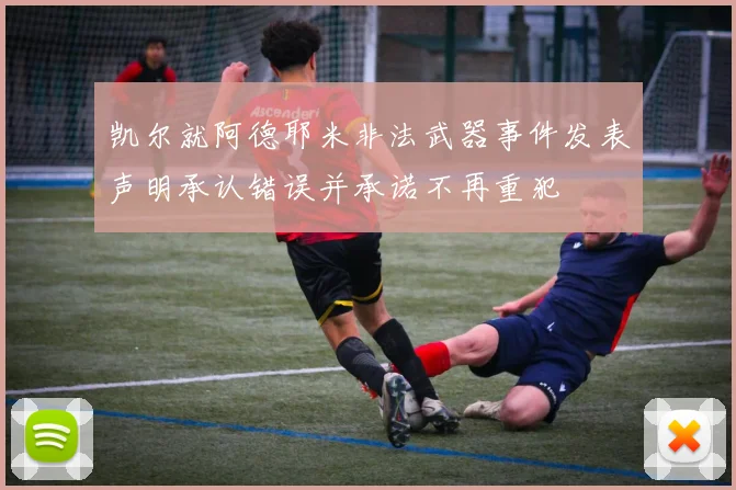 凯尔就阿德耶米非法武器事件发表声明承认错误并承诺不再重犯