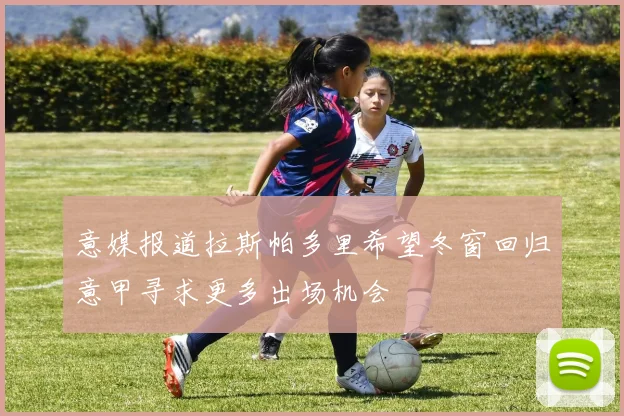 意媒报道拉斯帕多里希望冬窗回归意甲寻求更多出场机会