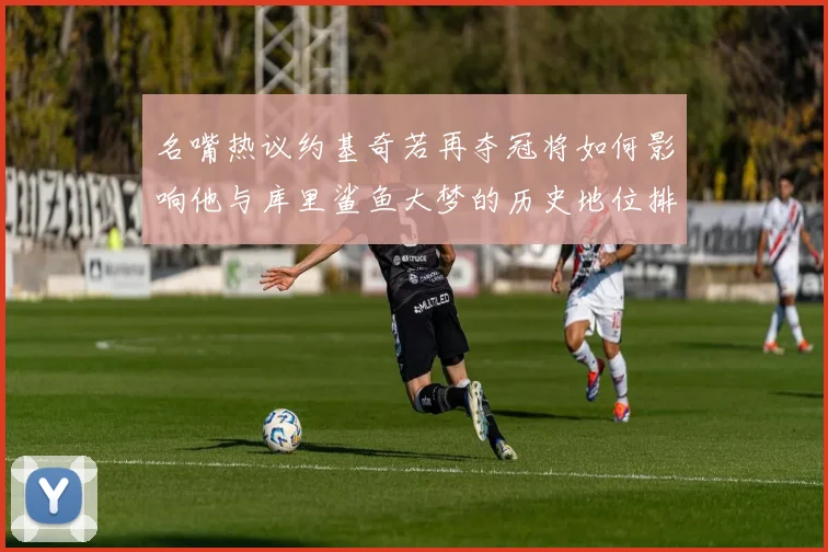 名嘴热议约基奇若再夺冠将如何影响他与库里鲨鱼大梦的历史地位排名