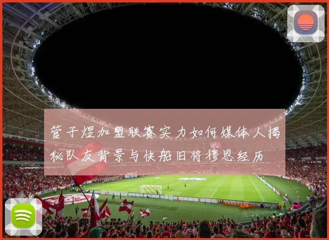 管子煜加盟联赛实力如何媒体人揭秘队友背景与快船旧将穆恩经历