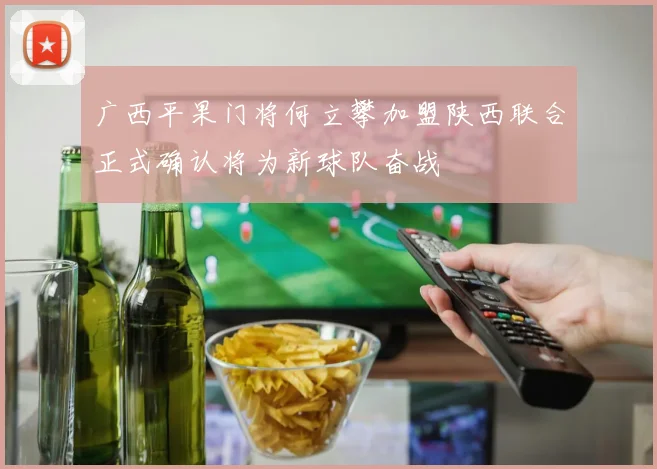 广西平果门将何立攀加盟陕西联合正式确认将为新球队奋战