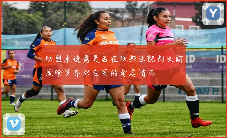 联盟未透露是否在联邦法院判决前废除罗齐尔合同的考虑情况