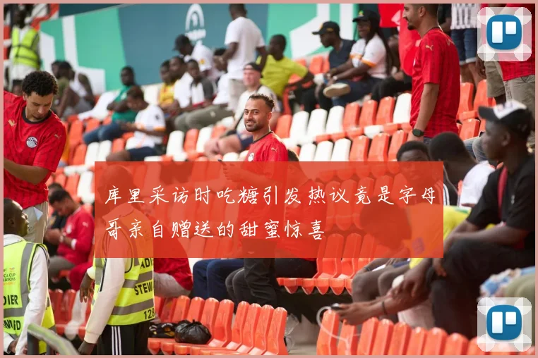 库里采访时吃糖引发热议竟是字母哥亲自赠送的甜蜜惊喜