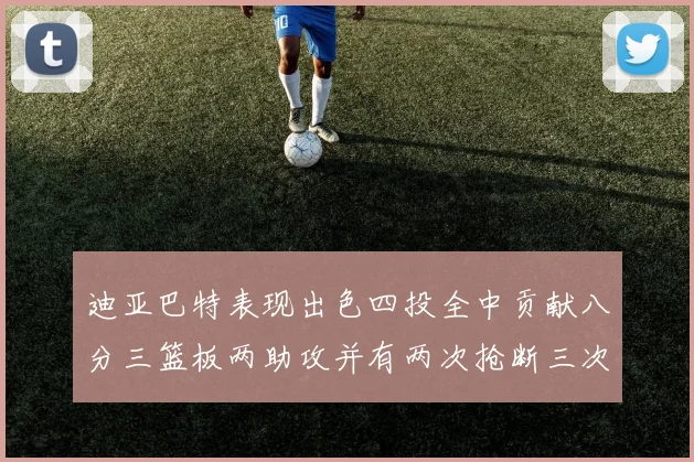 迪亚巴特表现出色四投全中贡献八分三篮板两助攻并有两次抢断三次盖帽