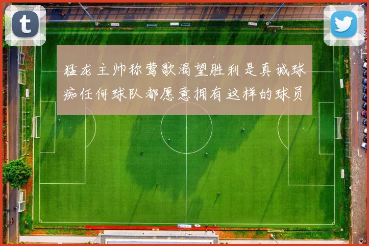猛龙主帅称莺歌渴望胜利是真诚球痴任何球队都愿意拥有这样的球员