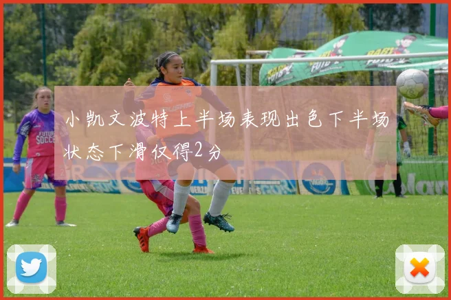 小凯文波特上半场表现出色下半场状态下滑仅得2分