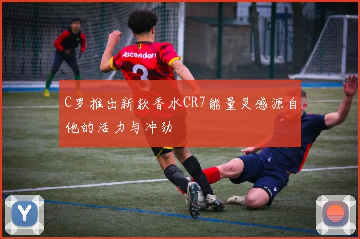 C罗推出新款香水CR7能量灵感源自他的活力与冲劲
