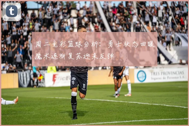 周二竞彩篮球分析：勇士状态回暖魔术逐渐复苏迎来反弹