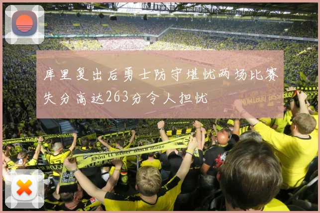 库里复出后勇士防守堪忧两场比赛失分高达263分令人担忧