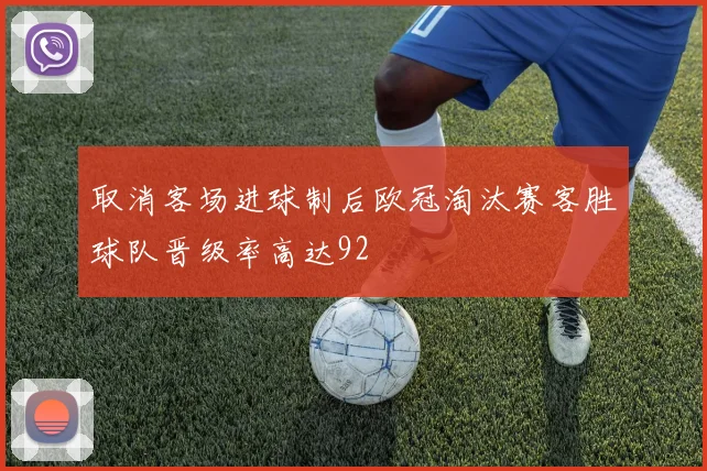 取消客场进球制后欧冠淘汰赛客胜球队晋级率高达92