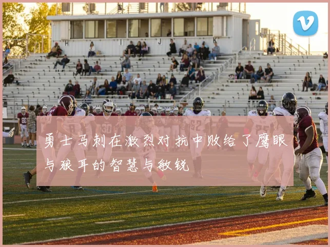 勇士马刺在激烈对抗中败给了鹰眼与狼耳的智慧与敏锐